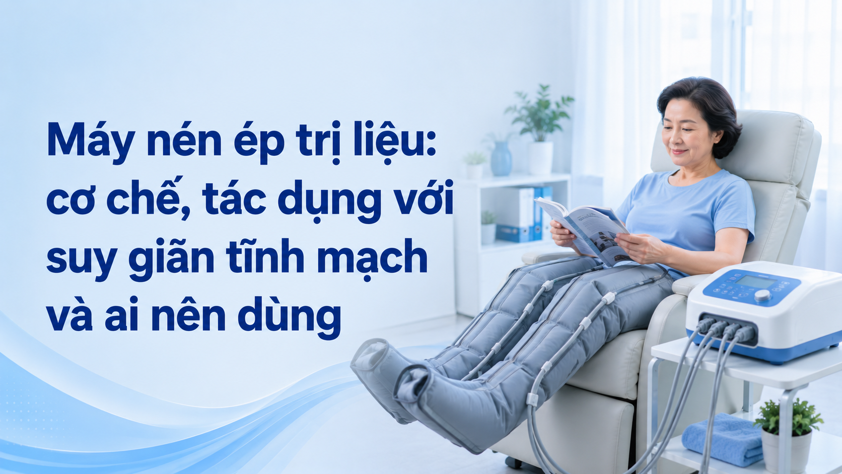 Máy nén ép trị liệu: cơ chế, tác dụng với suy giãn tĩnh mạch và ai nên dùng